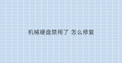 “机械硬盘禁用了怎么修复(机械硬盘无法使用)